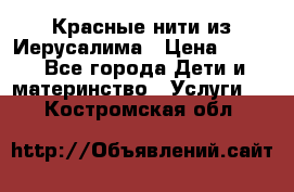 Красные нити из Иерусалима › Цена ­ 150 - Все города Дети и материнство » Услуги   . Костромская обл.